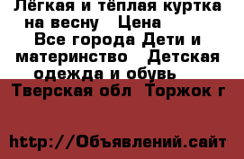 Лёгкая и тёплая куртка на весну › Цена ­ 500 - Все города Дети и материнство » Детская одежда и обувь   . Тверская обл.,Торжок г.